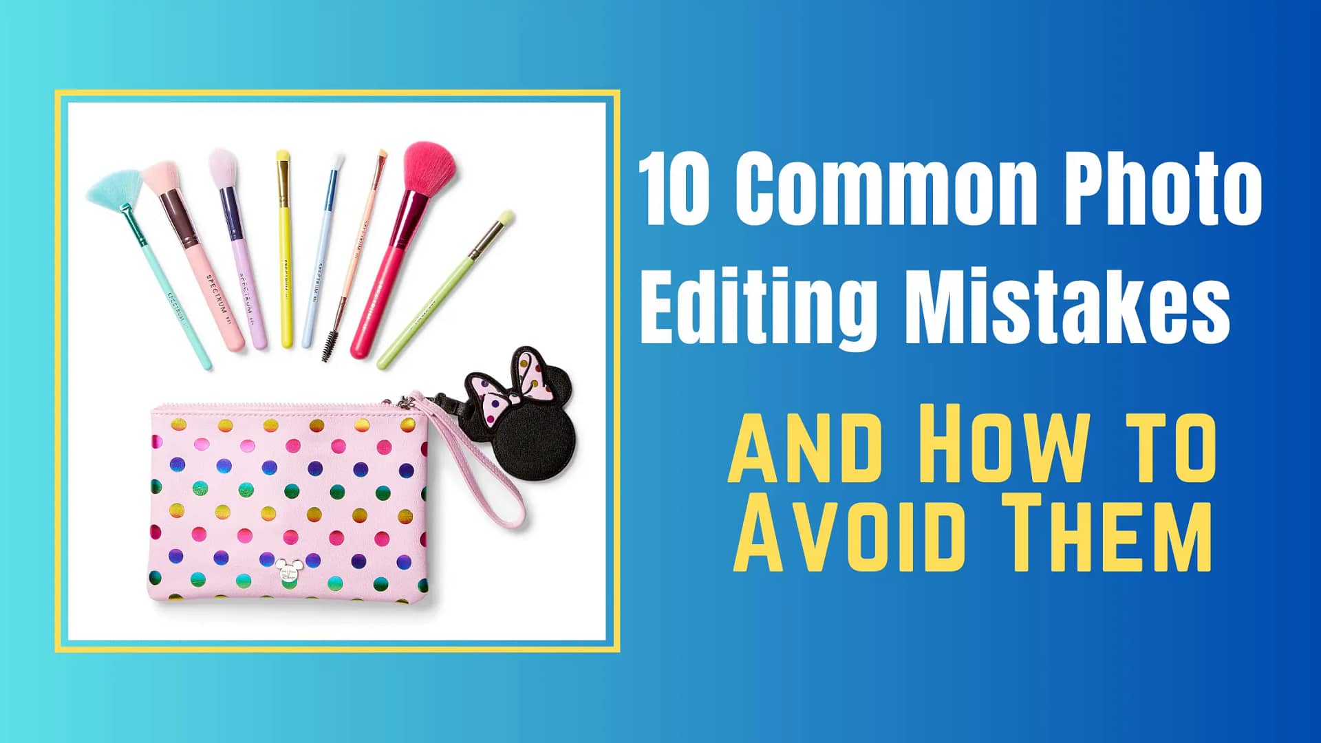 10 Common Photo Editing Mistakes and How to Avoid Them